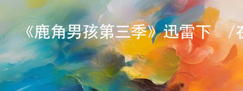 陳碧賢發布《鹿角男孩第三季》迅雷下載/在線觀看-魔幻科幻-美劇天堂